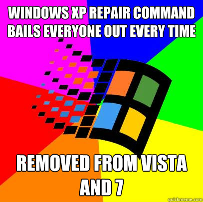 Windows XP repair command bails everyone out every time Removed from Vista and 7  Scumbag windows