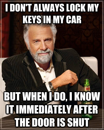 I don't always lock my keys in my car But when I do, I know it immediately after the door is shut  The Most Interesting Man In The World