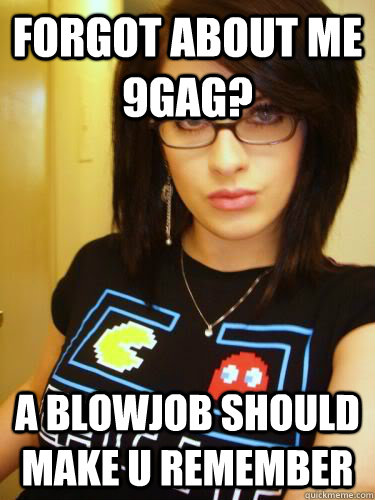 forgot about me 9gag? a blowjob should make u remember  Cool Chick Carol