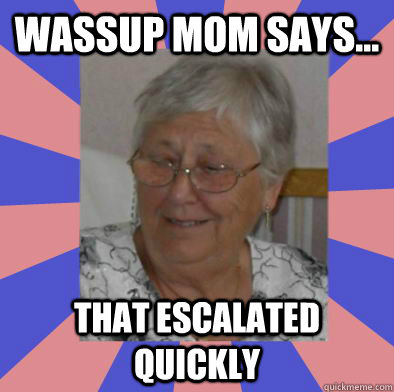 Wassup Mom Says... That Escalated Quickly - Wassup Mom Says... That Escalated Quickly  WassupMomSays