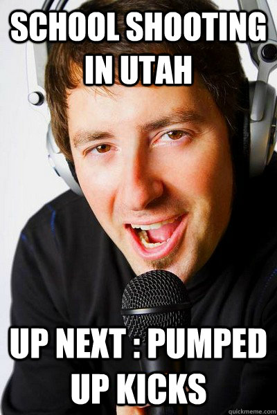 School shooting in Utah Up next : Pumped up kicks  inappropriate radio DJ