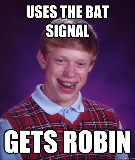 Uses the bat signal Gets robin  Bad Luck Brian