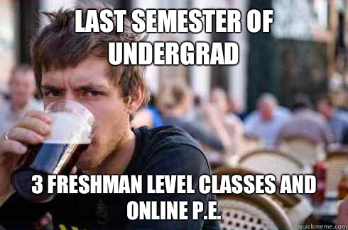 Last semester of undergrad 3 freshman level classes and online p.e.  Lazy College Senior