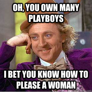 Oh, you own many playboys I bet you know how to please a woman - Oh, you own many playboys I bet you know how to please a woman  Condescending Wonka