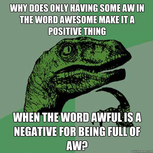 why does only having some aw in the word awesome make it a positive thing when the word awful is a negative for being full of aw? - why does only having some aw in the word awesome make it a positive thing when the word awful is a negative for being full of aw?  Philosoraptor