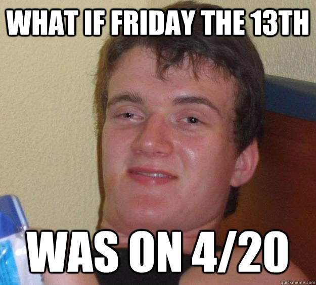 what if friday the 13th was on 4/20  10 Guy