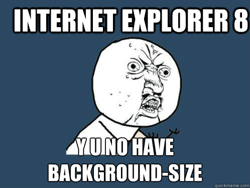 INTERNET EXPLORER 8 y u no have 
background-size  Y U No