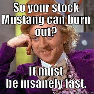 SO YOUR STOCK MUSTANG CAN BURN OUT? IT MUST BE INSANELY FAST. Condescending Wonka