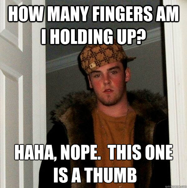 how many fingers am i holding up? haha, nope.  this one
 is a thumb  Scumbag Steve