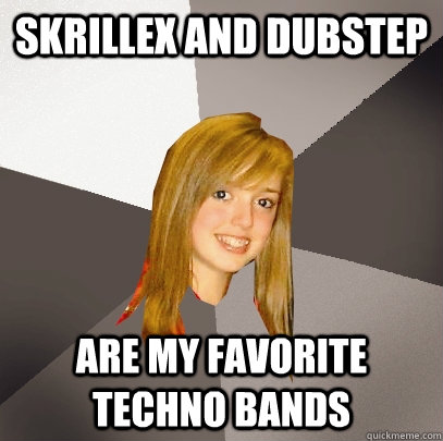 Skrillex and dubstep are my favorite techno bands  Musically Oblivious 8th Grader