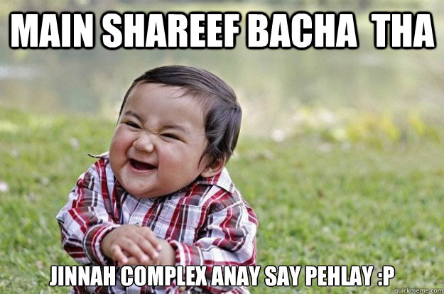 main shareef bacha  tha jinnah complex anay say pehlay :p  Evil Toddler