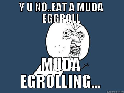 Y U NO..EAT A MUDA EGGROLL MUDA EGROLLING... Y U No