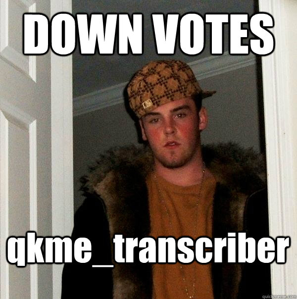 DOWN VOTES qkme_transcriber  - DOWN VOTES qkme_transcriber   Scumbag Steve