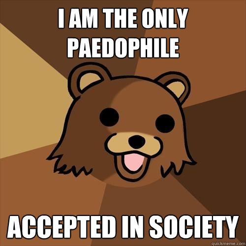 I AM THE ONLY PAEDOPHILE ACCEPTED IN SOCIETY  Pedobear