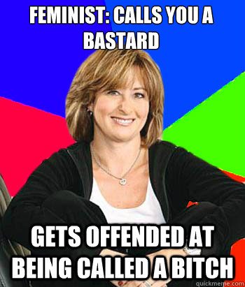 Feminist: calls you a bastard gets offended at being called a bitch  Sheltering Suburban Mom