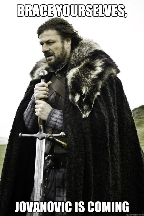 Brace yourselves, Jovanovic is coming  Brace yourself