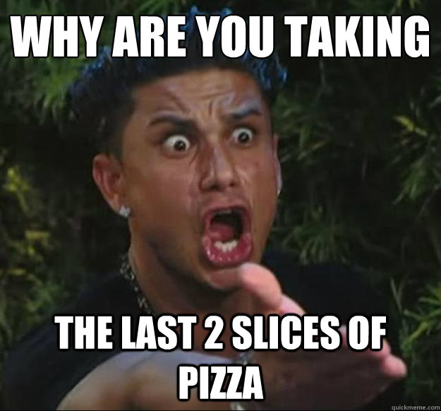 why are you taking the last 2 slices of pizza  Pauly D