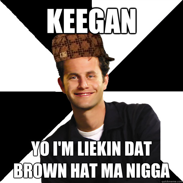 keegan yo i'm liekin dat brown hat ma nigga  Scumbag Christian