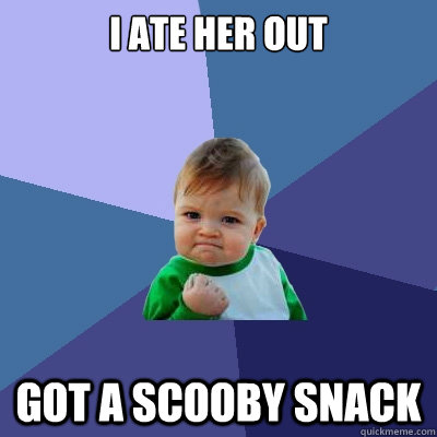 i ate her out got a scooby snack - i ate her out got a scooby snack  Success Kid