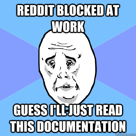 reddit blocked at work guess i'll just read this documentation  Okay Guy