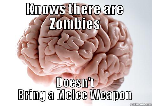 KNOWS THERE ARE ZOMBIES DOESN'T BRING A MELEE WEAPON Scumbag Brain