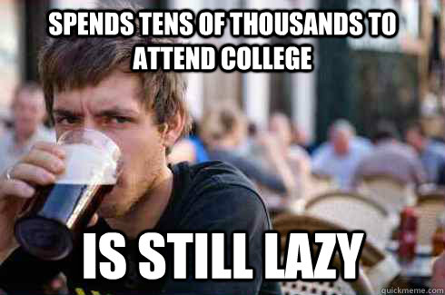 Spends tens of thousands to attend college Is still lazy  Lazy College Senior