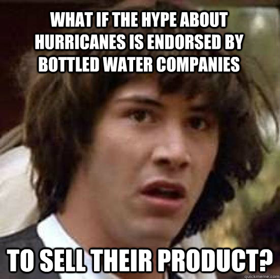 What if the hype about hurricanes is endorsed by bottled water companies to sell their product? - What if the hype about hurricanes is endorsed by bottled water companies to sell their product?  conspiracy keanu