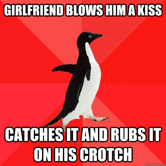 Girlfriend blows him a kiss Catches it and rubs it on his crotch  Socially Awesome Penguin