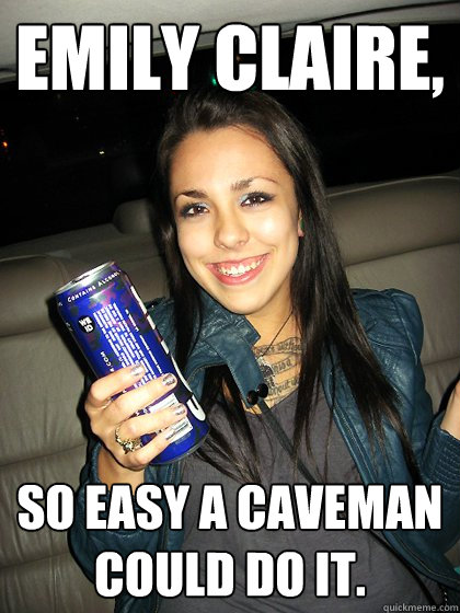 Emily Claire, So easy a caveman could do it. - Emily Claire, So easy a caveman could do it.  Poopedon