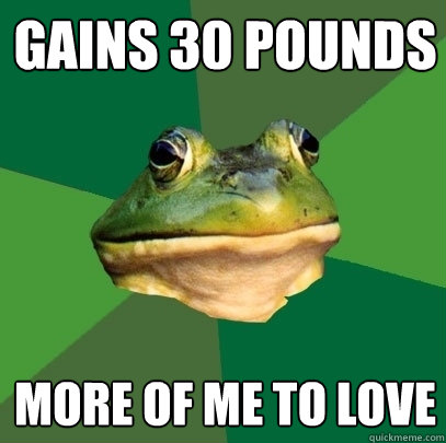 gains 30 pounds more of me to love - gains 30 pounds more of me to love  Foul Bachelor Frog