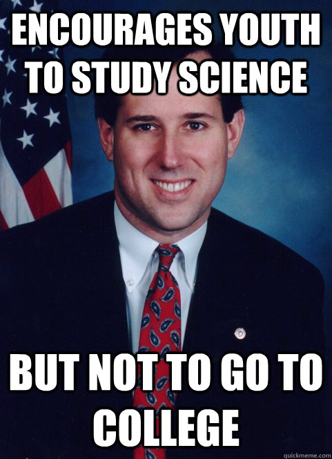 Encourages Youth to Study Science But Not to go to College  Scumbag Santorum