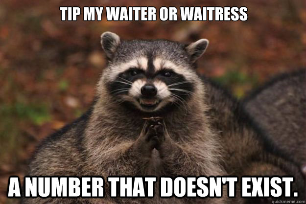 Tip my waiter or waitress a number that doesn't exist.  - Tip my waiter or waitress a number that doesn't exist.   Evil Plotting Raccoon