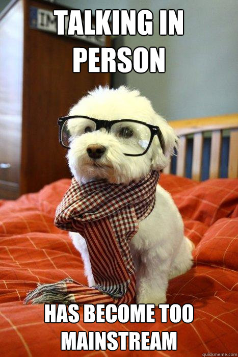 talking in person  has become too mainstream  Hipster Dog