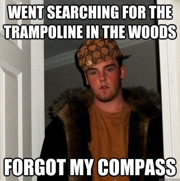 Went searching for the trampoline in the woods forgot my compass  Scumbag Steve