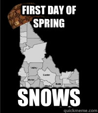 FIrst day of spring snows  Scumbag Idaho