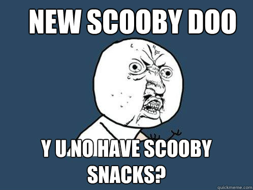 new scooby doo y u no have scooby snacks? - new scooby doo y u no have scooby snacks?  Y U No