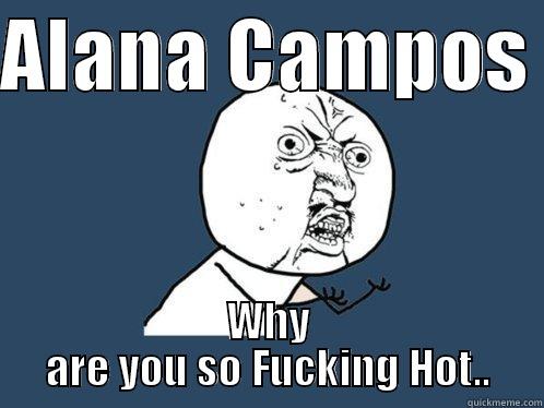 Alana camposs - ALANA CAMPOS  WHY ARE YOU SO FUCKING HOT.. Y U No