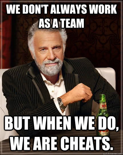 We don't always work as a team but when we do, we are cheats. - We don't always work as a team but when we do, we are cheats.  The Most Interesting Man In The World