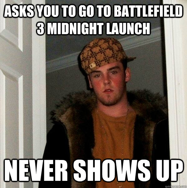 Asks you to go to Battlefield 3 Midnight launch Never shows up  Scumbag Steve