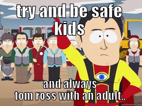 lmao  - TRY AND BE SAFE KIDS AND ALWAYS TOM ROSS WITH AN ADULT.. Captain Hindsight