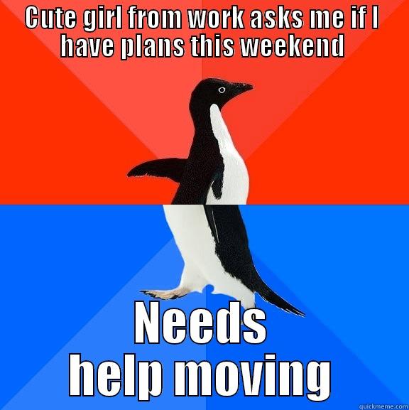 This happened to today - CUTE GIRL FROM WORK ASKS ME IF I HAVE PLANS THIS WEEKEND NEEDS HELP MOVING Socially Awesome Awkward Penguin