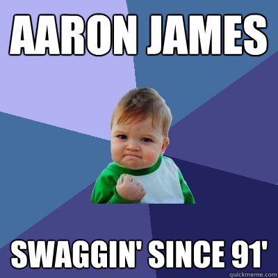 Aaron James Swaggin' since 91'  Success Kid