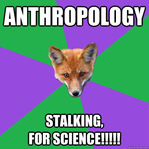 Anthropology Stalking,                         for Science!!!!!  Anthropology Major Fox