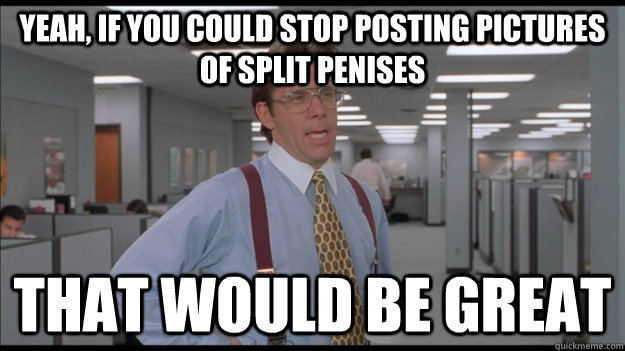 yeah, if you could stop posting pictures of split penises That would be great  Office Space Lumbergh HD