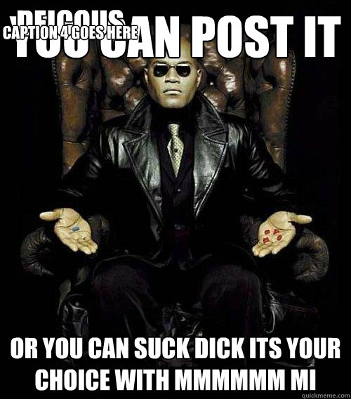 You can post it or you can suck dick its your choice with MMMMMM MI deicous Caption 4 goes here  Morpheus