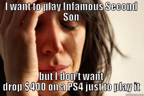 I WANT TO PLAY INFAMOUS SECOND SON BUT I DON'T WANT DROP $400 ON A PS4 JUST TO PLAY IT First World Problems