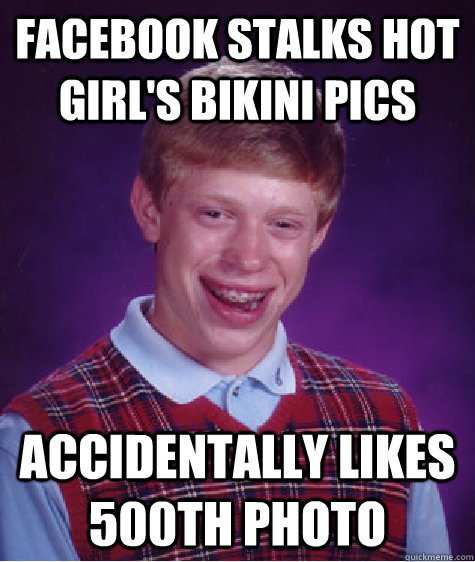 Facebook stalks hot girl's bikini pics Accidentally likes 500th photo  Bad Luck Brian