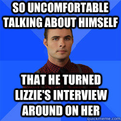 So uncomfortable talking about himself that he turned Lizzie's interview around on her  Socially Awkward Darcy