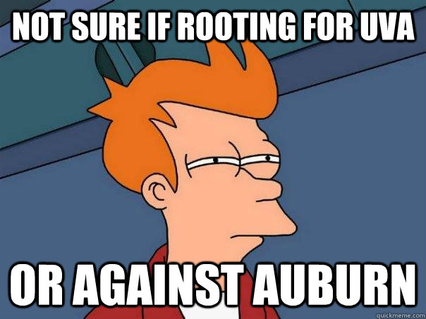 Not sure if rooting for UVA Or against Auburn  Futurama Fry