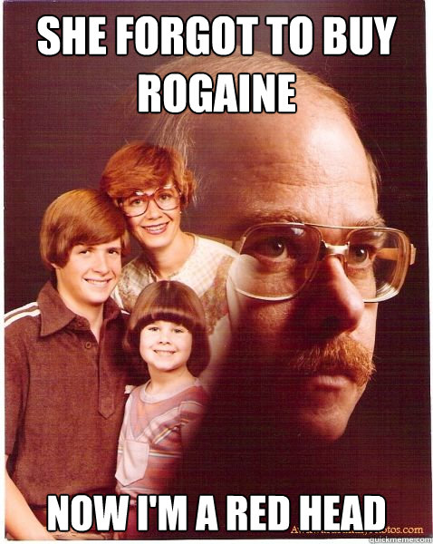 She Forgot To Buy Rogaine Now I'm A Red Head  Vengeance Dad